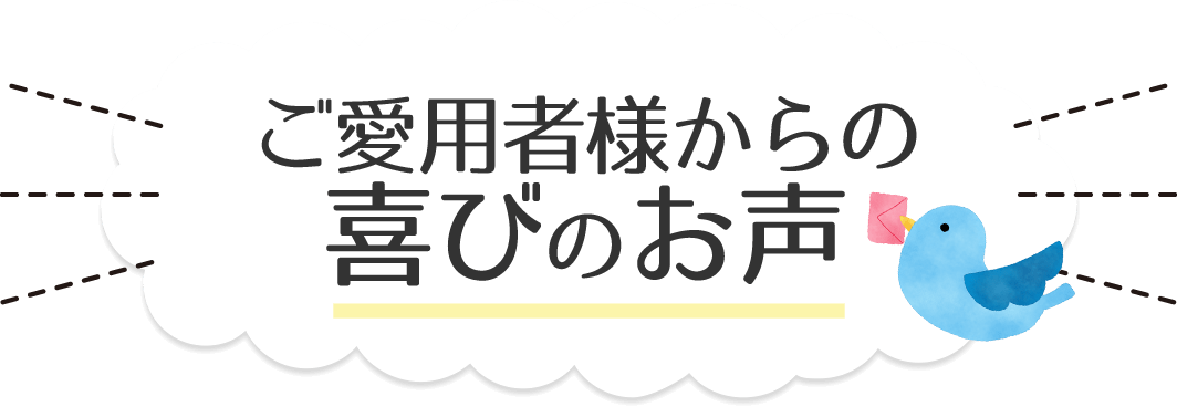 ご愛用者様からの喜びのお声