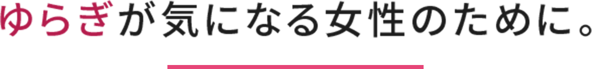 ゆらぎが気になる女性のために。