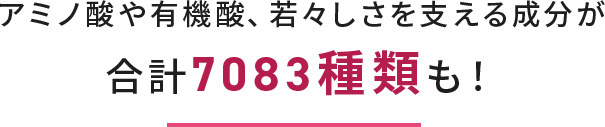 アミノ酸や有機酸、若々しさを支える成分が7083種類