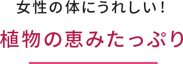 女性の体にうれしい！植物の恵みたっぷり