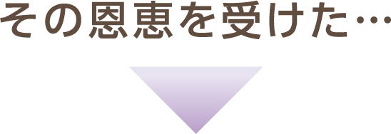その恩恵を受けた…