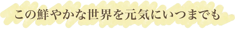 この鮮やかな世界を元気にいつまでも