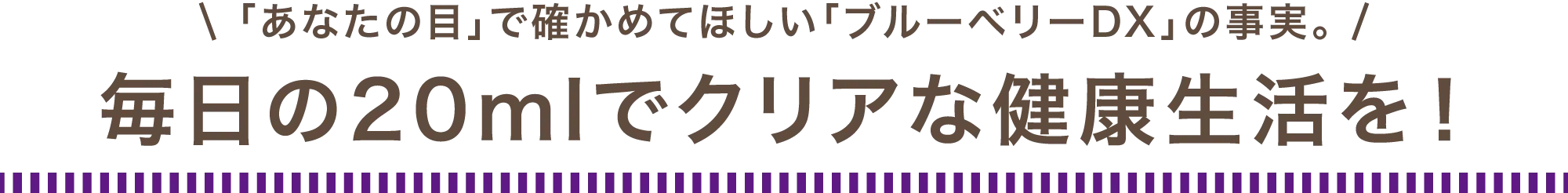 「あなたの目」で確かめてほしい「ブルーベリーDX」の事実。毎日の20mlでひとみの健康生活を!