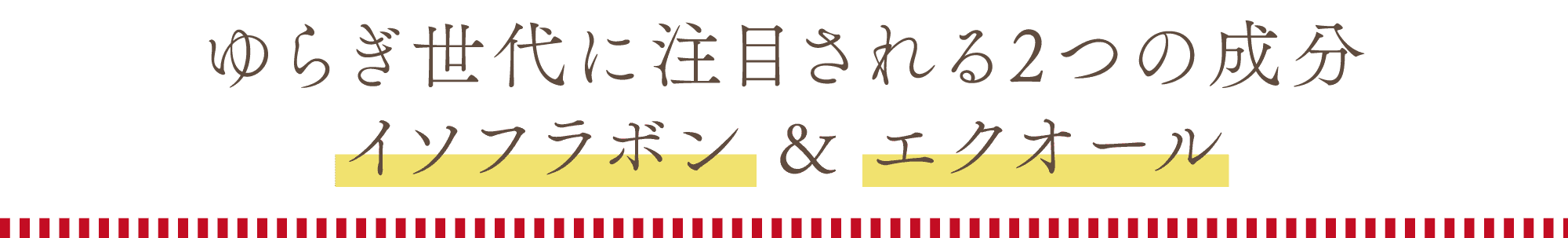 ゆらぎ世代に注目される2つの成分。イソフラボン&エクオール