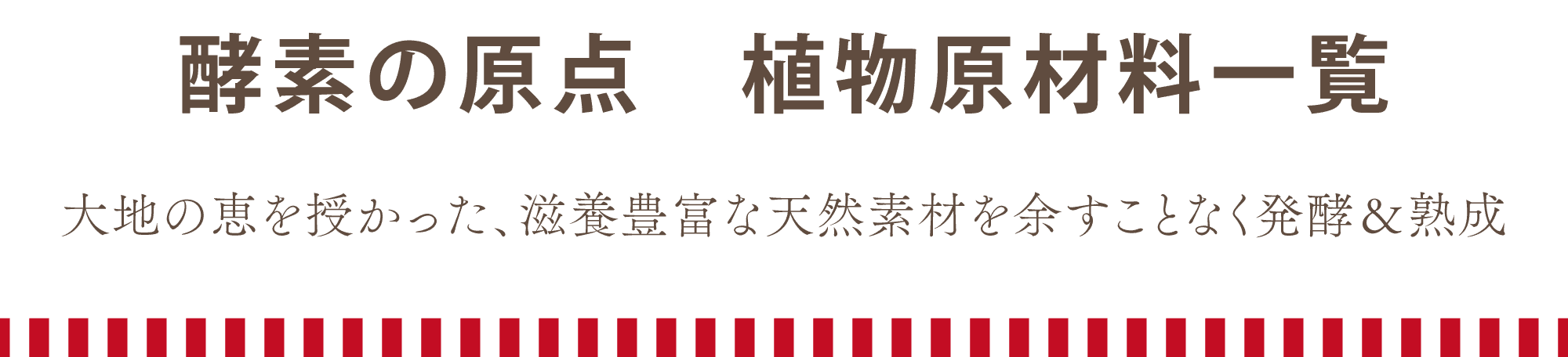 酵素の原点、植物原料一覧。大地の恵を授かった、滋養豊富な天然素材を余すことなく発酵&熟成。
