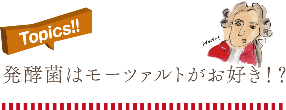 Topics!発酵菌はモーツァルトがお好き!?