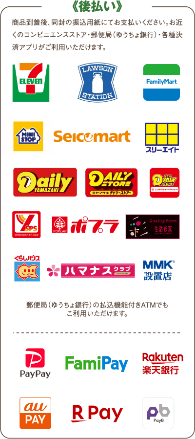 商品到着後、同封の振込用紙にてお支払いください。お近くのコンビニエンスストア・郵便局(ゆうちょ銀行)・各種決済アプリがご利用いただけます。郵便局(ゆうちょ銀行)の払込機能付きATMでもこ利用いただけます。