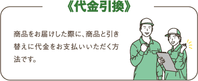 商品をお届けした際に、商品と引き替えに代金をお支払いいただく方法です。